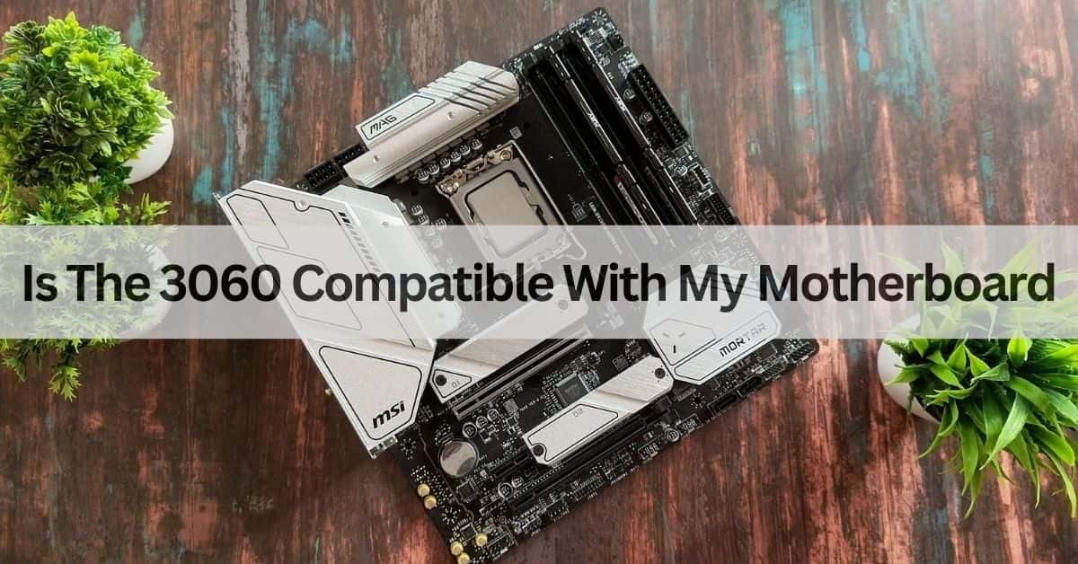 Is The 3060 Compatible With My Motherboard